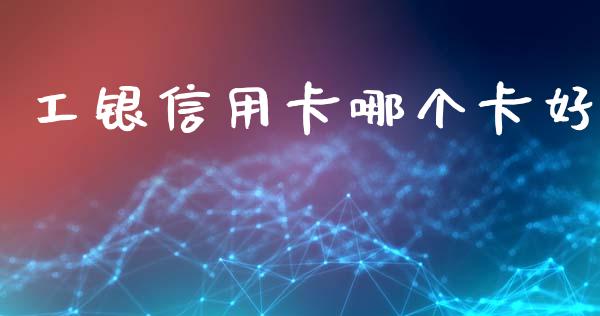 工银信用卡哪个卡好_https://www.gongyisiwang.com_股指期货_第1张