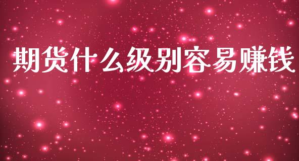 期货什么级别容易赚钱_https://www.gongyisiwang.com_原油期货_第1张