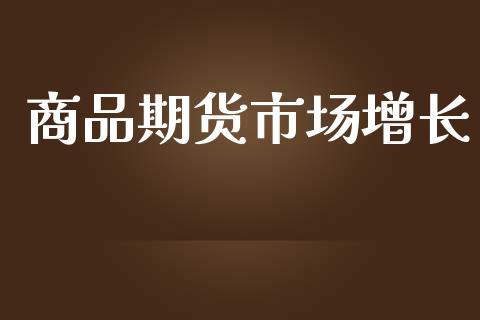 商品期货市场增长_https://www.gongyisiwang.com_道指_第1张