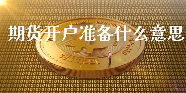 期货开户准备什么意思_https://www.gongyisiwang.com_焦炭期货手续费_第1张