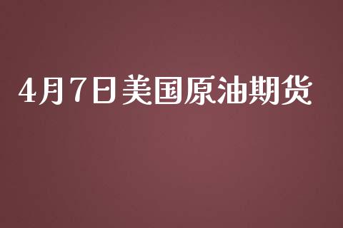 4月7日美国原油期货_https://www.gongyisiwang.com_期货公司手续费排名_第1张