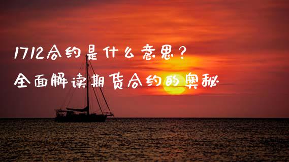1712合约是什么意思？全面解读期货合约的奥秘_https://www.gongyisiwang.com_期货公司手续费排名_第1张