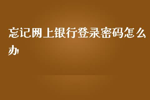 忘记网上银行登录密码怎么办_https://www.gongyisiwang.com_股指期货交易手续费_第1张