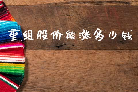 重组股价能涨多少钱_https://www.gongyisiwang.com_股指期货交易手续费_第1张