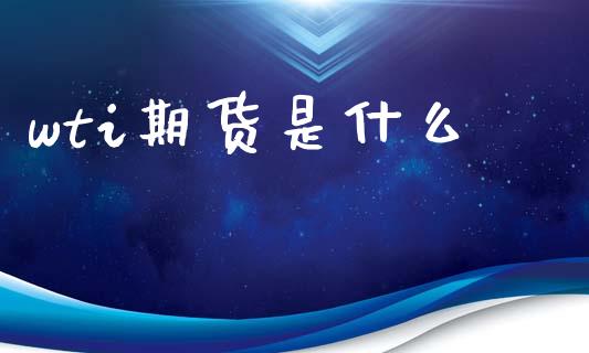 wti期货是什么_https://www.gongyisiwang.com_股指期货交易手续费_第1张