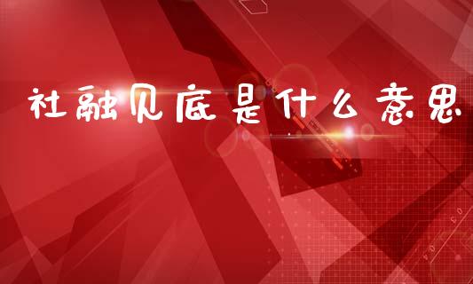 社融见底是什么意思_https://www.gongyisiwang.com_原油期货_第1张
