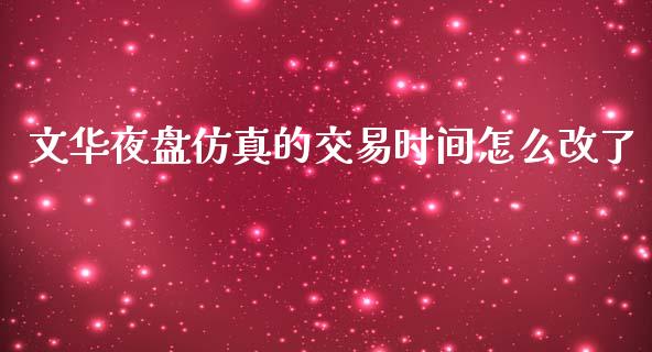文华夜盘仿真的交易时间怎么改了_https://www.gongyisiwang.com_股指期货交易手续费_第1张