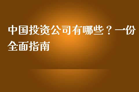中国投资公司有哪些？一份全面指南_https://www.gongyisiwang.com_焦炭期货手续费_第1张
