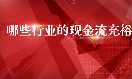 哪些行业的现金流充裕_https://www.gongyisiwang.com_恒指期货_第1张