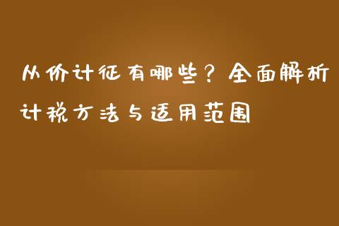 从价计征有哪些？全面解析计税方法与适用范围_https://www.gongyisiwang.com_恒指期货_第1张