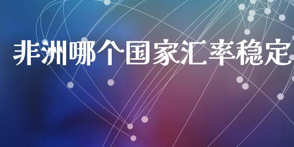 非洲哪个国家汇率稳定_https://www.gongyisiwang.com_广发期货手续费_第1张
