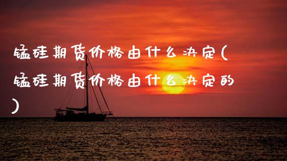 锰硅期货价格由什么决定(锰硅期货价格由什么决定的)_https://www.gongyisiwang.com_焦炭期货手续费_第1张