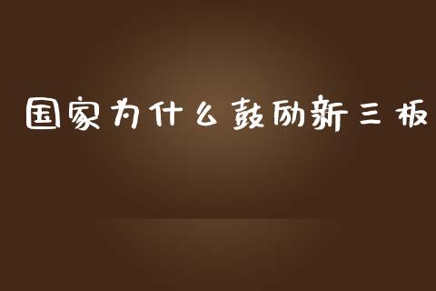 国家为什么鼓励新三板_https://www.gongyisiwang.com_期货公司手续费排名_第1张