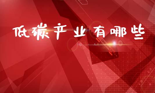 低碳产业有哪些_https://www.gongyisiwang.com_恒指期货_第1张