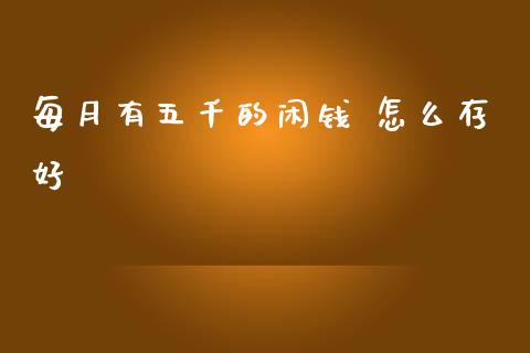 每月有五千的闲钱 怎么存好_https://www.gongyisiwang.com_道指_第1张