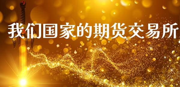 我们国家的期货交易所_https://www.gongyisiwang.com_广发期货手续费_第1张