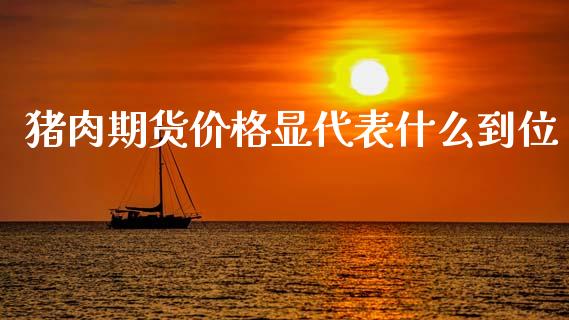 猪肉期货价格显代表什么到位_https://www.gongyisiwang.com_股指期货_第1张