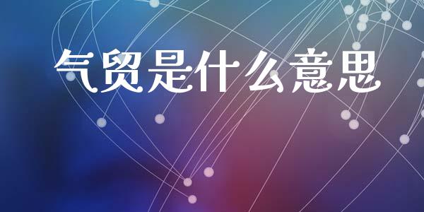 气贸是什么意思_https://www.gongyisiwang.com_焦炭期货手续费_第1张