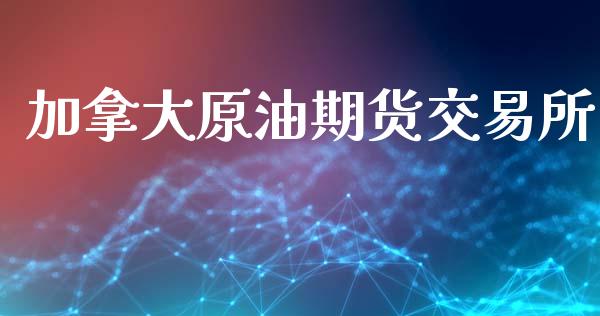 加拿大原油期货交易所_https://www.gongyisiwang.com_广发期货手续费_第1张