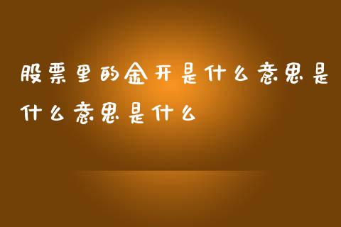 股票里的金开是什么意思是什么意思是什么_https://www.gongyisiwang.com_广发期货手续费_第1张