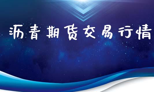 沥青期货交易行情_https://www.gongyisiwang.com_广发期货手续费_第1张