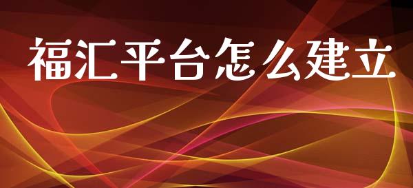 福汇平台怎么建立_https://www.gongyisiwang.com_广发期货手续费_第1张