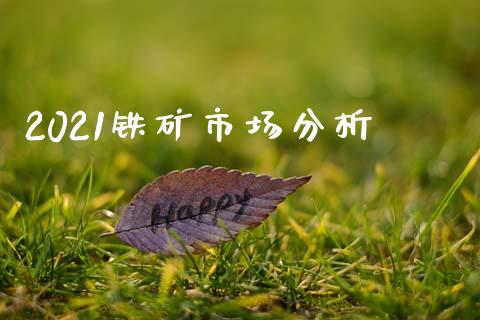 2021铁矿市场分析_https://www.gongyisiwang.com_原油期货_第1张