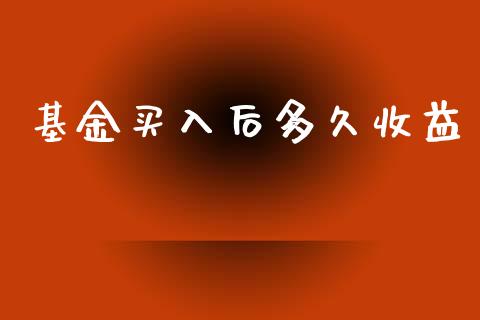 基金买入后多久收益_https://www.gongyisiwang.com_股指期货_第1张