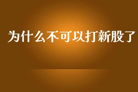 为什么不可以打新股了_https://www.gongyisiwang.com_股指期货_第1张