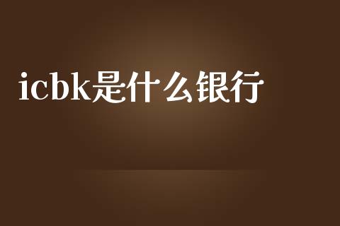 icbk是什么银行_https://www.gongyisiwang.com_期货公司手续费排名_第1张