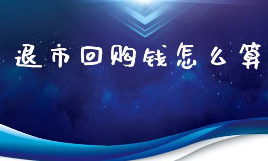 退市回购钱怎么算_https://www.gongyisiwang.com_股指期货交易手续费_第1张