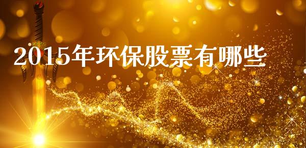 2015年环保股票有哪些_https://www.gongyisiwang.com_原油期货_第1张