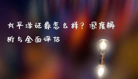 太平洋证券怎么样？深度解析与全面评估_https://www.gongyisiwang.com_焦炭期货手续费_第1张