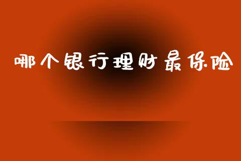 哪个银行理财最保险_https://www.gongyisiwang.com_原油期货_第1张