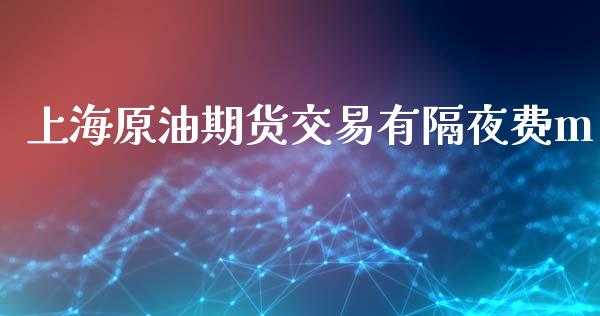 上海原油期货交易有隔夜费m_https://www.gongyisiwang.com_股指期货交易手续费_第1张
