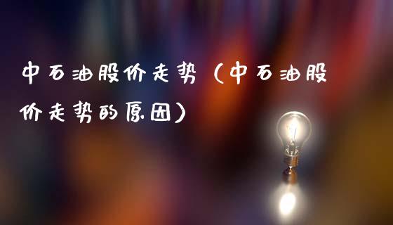 中石油股价走势（中石油股价走势的原因）_https://www.gongyisiwang.com_焦炭期货手续费_第1张