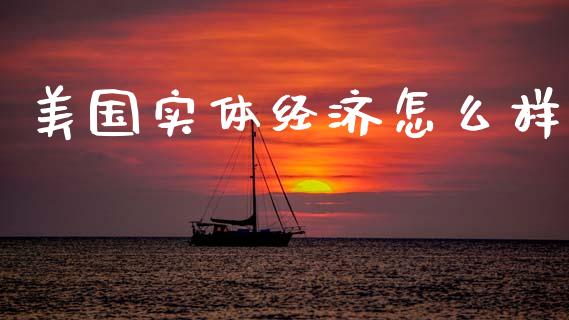 美国实体经济怎么样_https://www.gongyisiwang.com_原油期货_第1张