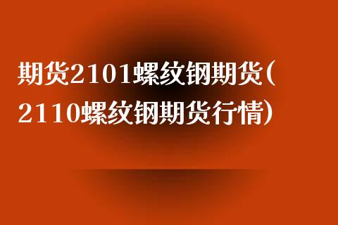 期货2101螺纹钢期货(2110螺纹钢期货行情)_https://www.gongyisiwang.com_焦炭期货手续费_第1张