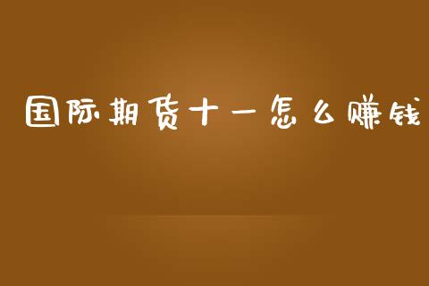 国际期货十一怎么赚钱_https://www.gongyisiwang.com_股指期货_第1张