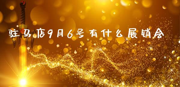 驻马店9月6号有什么展销会_https://www.gongyisiwang.com_期货公司手续费排名_第1张