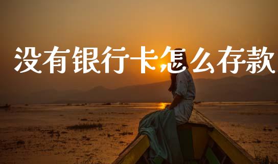 没有银行卡怎么存款_https://www.gongyisiwang.com_股指期货_第1张