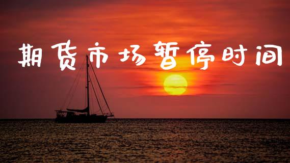 期货市场暂停时间_https://www.gongyisiwang.com_焦炭期货手续费_第1张