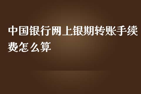 中国银行网上银期转账手续费怎么算_https://www.gongyisiwang.com_广发期货手续费_第1张
