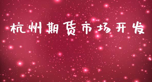 杭州期货市场开发_https://www.gongyisiwang.com_原油期货_第1张