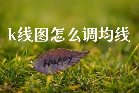 k线图怎么调均线_https://www.gongyisiwang.com_广发期货手续费_第1张