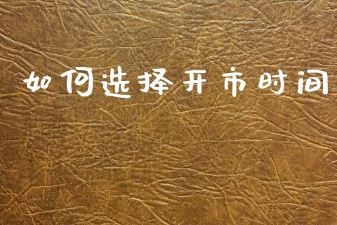 如何选择开市时间_https://www.gongyisiwang.com_焦炭期货手续费_第1张