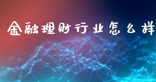 金融理财行业怎么样_https://www.gongyisiwang.com_广发期货手续费_第1张