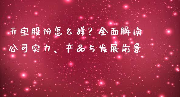 天宝股份怎么样？全面解读公司实力、产品与发展前景_https://www.gongyisiwang.com_股指期货交易手续费_第1张