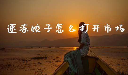 速冻饺子怎么打开市场_https://www.gongyisiwang.com_焦炭期货手续费_第1张