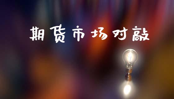 期货市场对敲_https://www.gongyisiwang.com_广发期货手续费_第1张